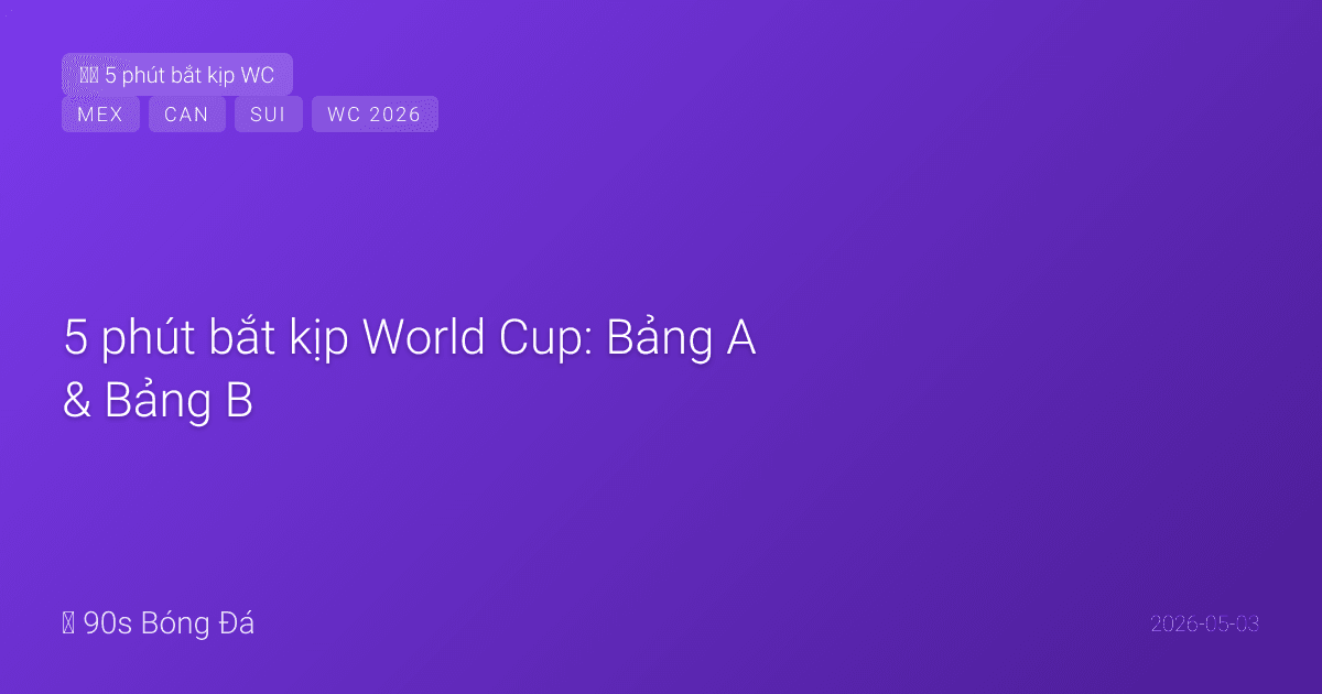 5 phút bắt kịp World Cup: Bảng A & Bảng B — Mexico chủ nhà liệu có vượt Son Heung-min? Thụy Sĩ có dễ ăn Canada?