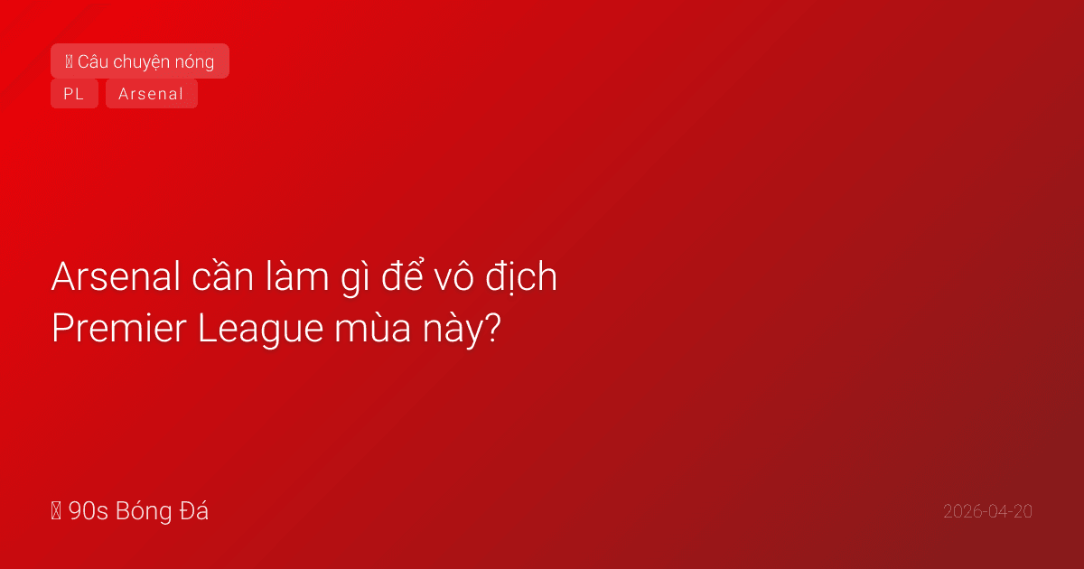 Arsenal cần làm gì để vô địch Premier League mùa này?