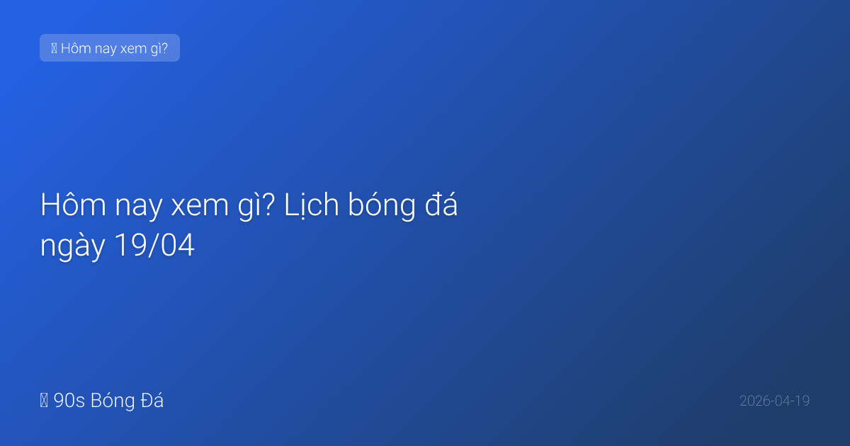 Hôm nay xem gì? Lịch bóng đá ngày 19/04 — Derby London và siêu kinh điển La Liga