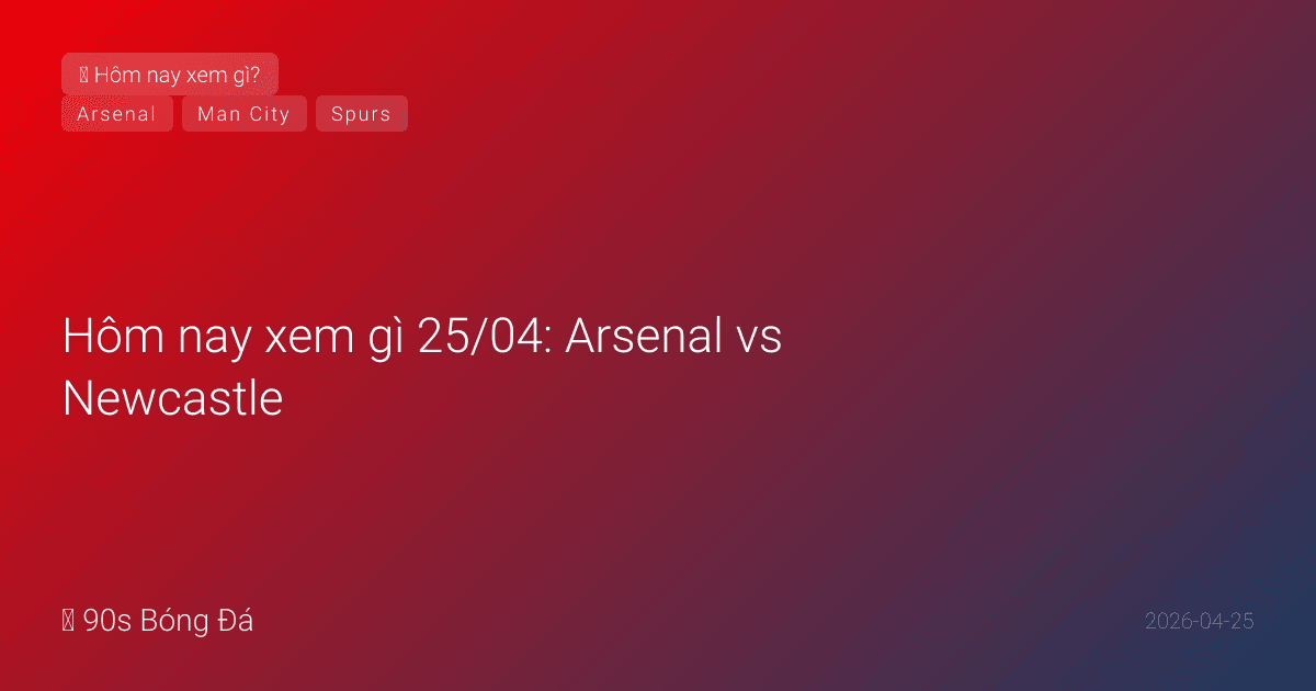 Hôm nay xem gì 25/04: Arsenal vs Newcastle, Man City vs Southampton, Wolves vs Spurs