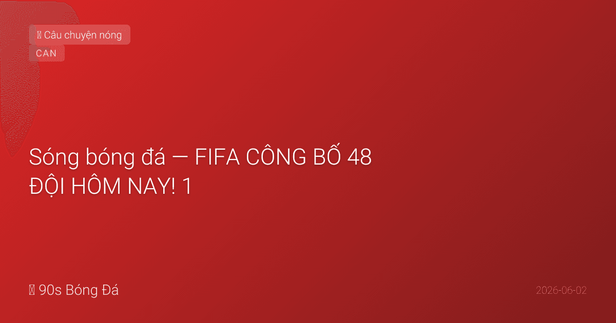 02/06: Sóng bóng đá — FIFA CÔNG BỐ 48 ĐỘI HÔM NAY! 1,248 cầu thủ chính thức. Messi chấn thương gân khoeo — vắng giao hữu Honduras! Neymar bắp chân 3 tuần. Canada mất Flores (ACL). Romero đầu gối. 9 ngày khai mạc