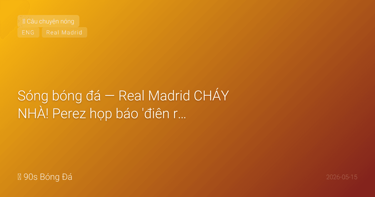 15/05: Sóng bóng đá — Real Madrid CHÁY NHÀ! Perez họp báo 'điên rồ' 1 giờ: tấn công nữ nhà báo, dọa cấm truyền thông, khen Mourinho. Mbappé bị ghế dự bị, tố Arbeloa gọi anh là 'tiền đạo thứ 4'. 6 cầu thủ không nói chuyện với HLV. Mourinho SẮP TRỞ LẠI?
