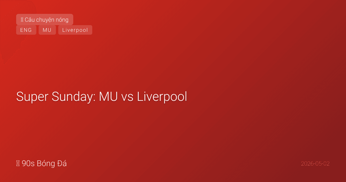 Super Sunday: MU vs Liverpool — 130 năm, 243 trận, 68 vs 69 danh hiệu. Không phải cuộc đua vô địch — mà là cuộc chiến danh dự