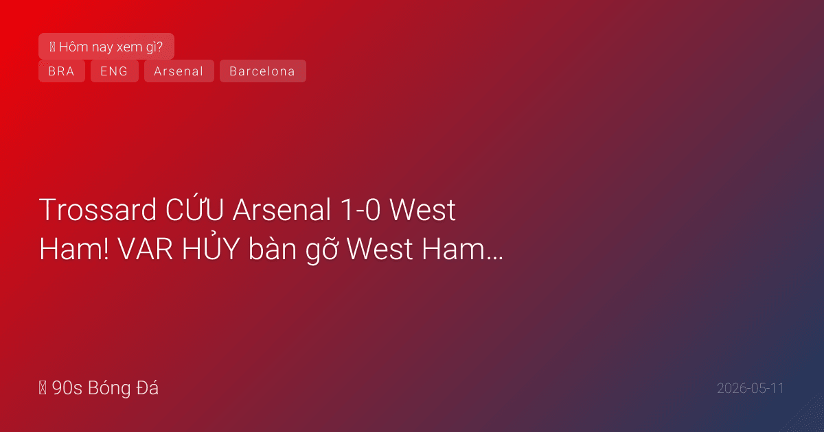 11/05: Tin 12 giờ qua — Trossard CỨU Arsenal 1-0 West Ham! VAR HỦY bàn gỡ West Ham phút 90+5! Barca 2-0 Real (Rashford, Ferran Torres) — VĐ La Liga lần 29. Neymar BỊ LOẠI khỏi danh sách sơ bộ Brazil