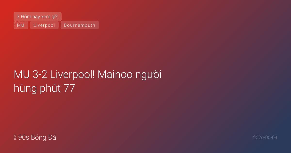 04/05: Tin 6 giờ qua — MU 3-2 Liverpool! Mainoo người hùng phút 77, Quỷ Đỏ chắc suất C1. Bournemouth 3-0 Palace, 15 trận bất bại