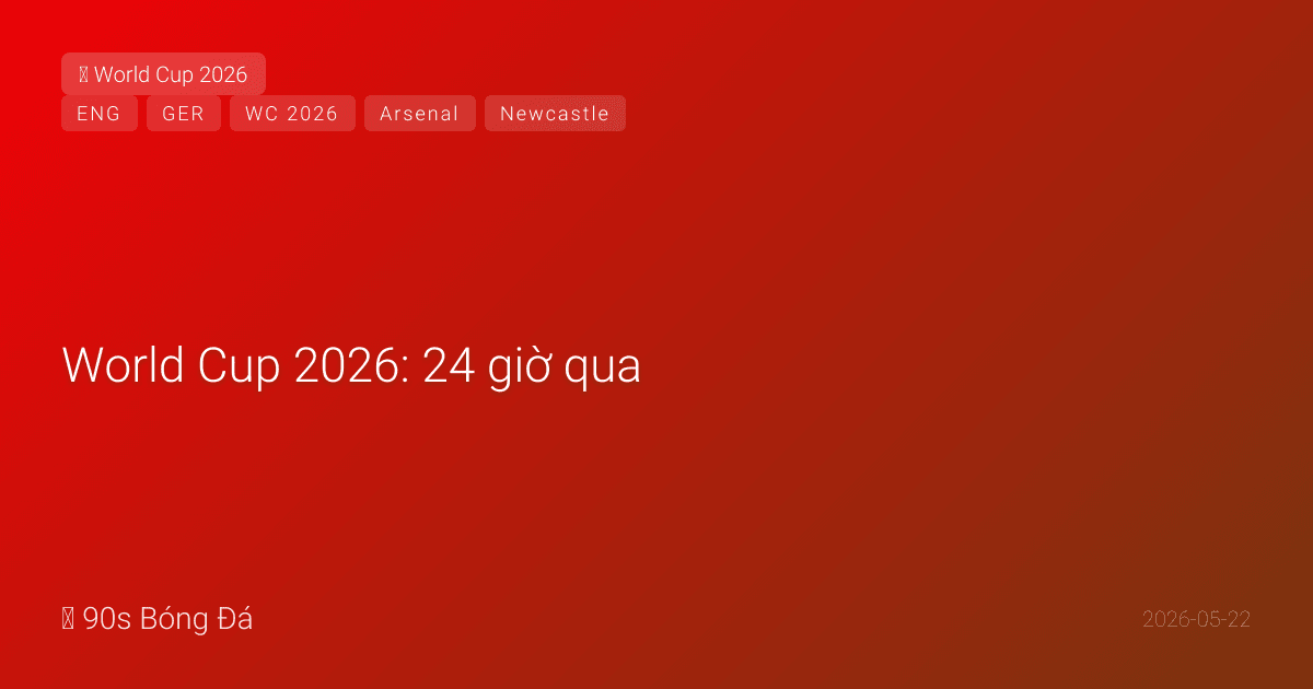 World Cup 2026: 24 giờ qua — Anh công bố 26 HÔM NAY! Đức xác nhận: Neuer số 1, Karl (18) VÀO, Woltemade (Newcastle) VÀO, Sané (Galatasaray). Havertz từ Arsenal VĐ PL đi WC. Lịch Đức: Curaçao→Bờ Biển Ngà→Ecuador. 20 ngày