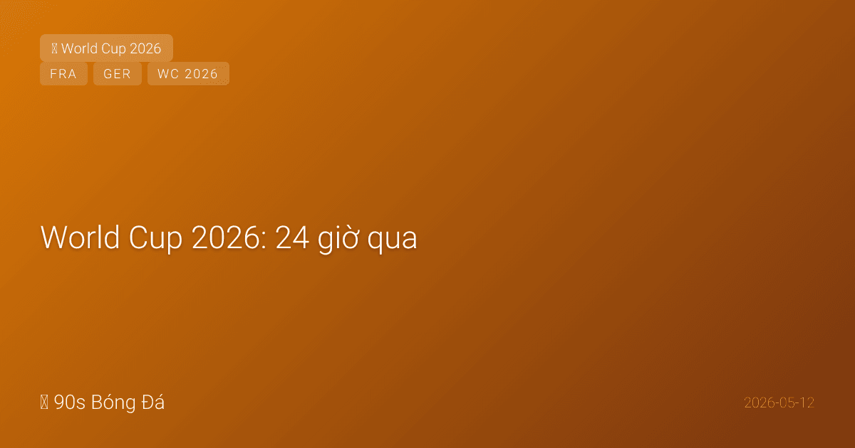 World Cup 2026: 24 giờ qua — TBN KHỦNG HOẢNG! Nico Williams gân khoeo + Rodri háng + Yamal chưa fit. Đức HOÃN công bố đội hình (12/05→21/05). Ben White nguy cơ lỡ WC. Pháp T4 14/05. 30 ngày