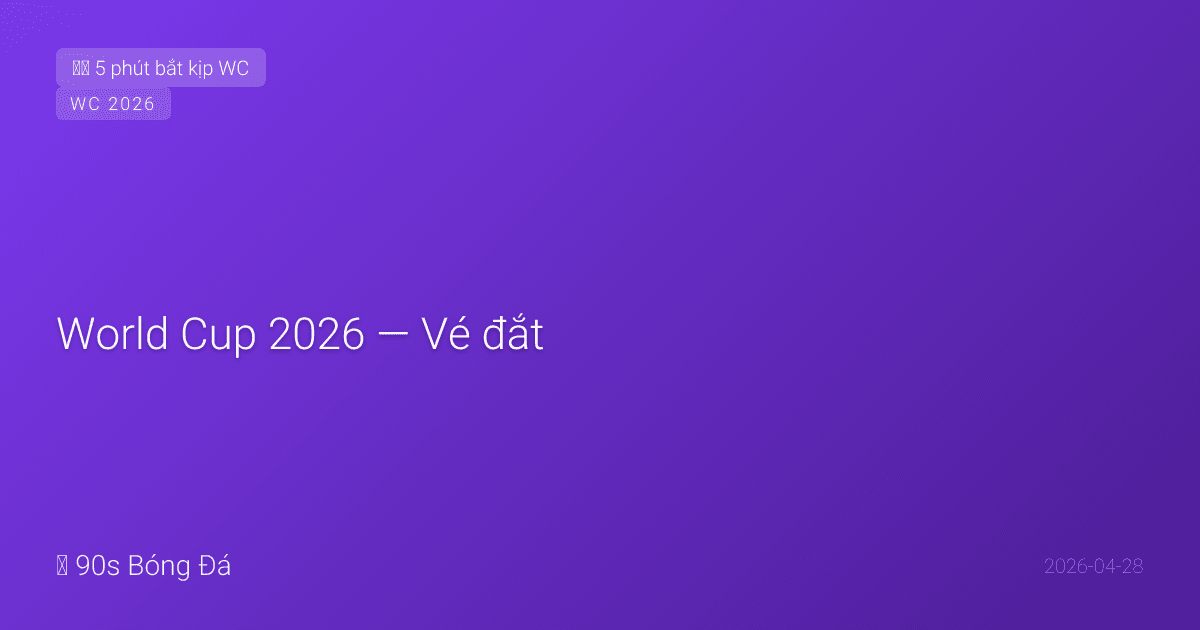 28/04: World Cup 2026 — Vé đắt, dầu tăng, khách sạn giảm giá? Chuyện gì đang xảy ra?